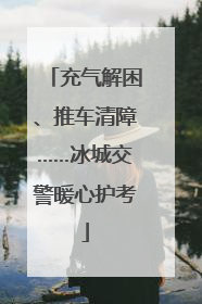 充气解困、推车清障……冰城交警暖心护考