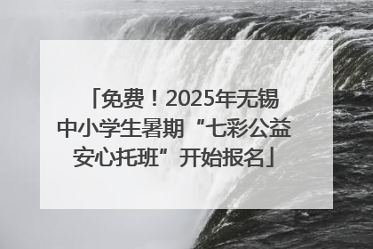 免费！2025年无锡中小学生暑期“七彩公益安心托班”开始报名