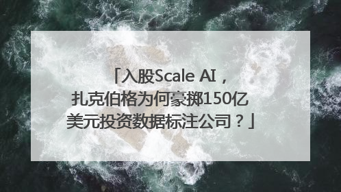 入股Scale AI，扎克伯格为何豪掷150亿美元投资数据标注公司？