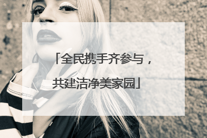 全民携手齐参与，共建洁净美家园
