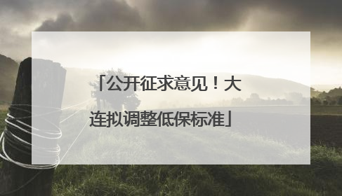公开征求意见！大连拟调整低保标准