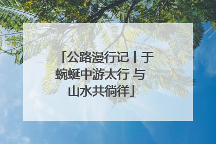 公路漫行记丨于蜿蜒中游太行 与山水共徜徉