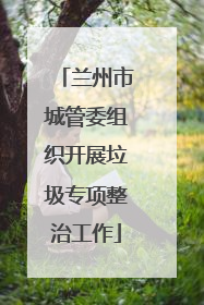 兰州市城管委组织开展垃圾专项整治工作