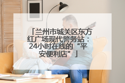 兰州市城关区东方红广场现代警务站：24小时在线的“平安便利店”