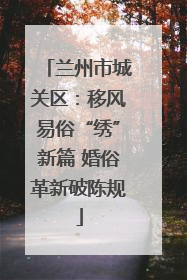 兰州市城关区：移风易俗“绣”新篇 婚俗革新破陈规