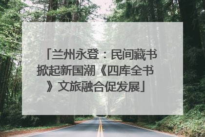 兰州永登：民间藏书掀起新国潮《四库全书》文旅融合促发展