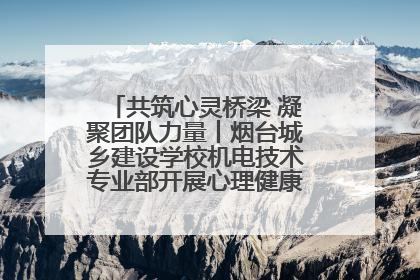 共筑心灵桥梁 凝聚团队力量丨烟台城乡建设学校机电技术专业部开展心理健康讲座及团辅活动
