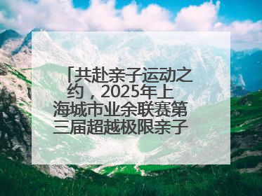 共赴亲子运动之约，2025年上海城市业余联赛第三届超越极限亲子挑战赛落幕