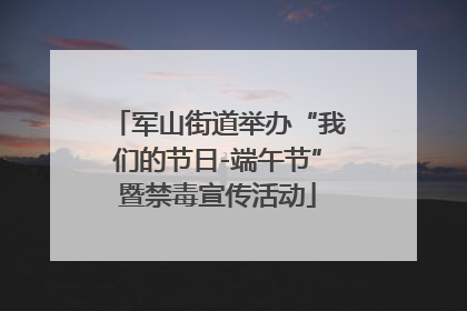 军山街道举办“我们的节日-端午节”暨禁毒宣传活动
