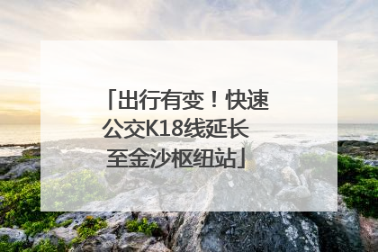 出行有变！快速公交K18线延长至金沙枢纽站