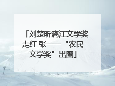 刘楚昕漓江文学奖走红 张一一“农民文学奖”出圈