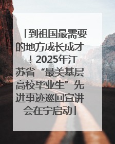 到祖国最需要的地方成长成才！2025年江苏省“最美基层高校毕业生”先进事迹巡回宣讲会在宁启动