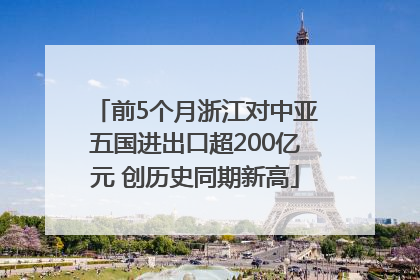 前5个月浙江对中亚五国进出口超200亿元 创历史同期新高