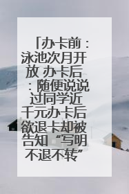 办卡前：泳池次月开放 办卡后：随便说说 过同学近千元办卡后欲退卡却被告知“写明不退不转”！