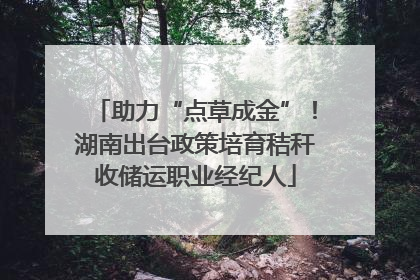 助力“点草成金”！湖南出台政策培育秸秆收储运职业经纪人