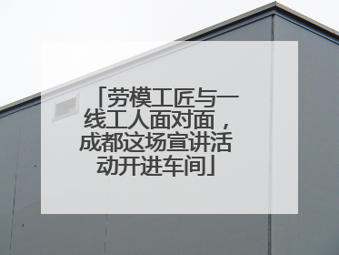 劳模工匠与一线工人面对面，成都这场宣讲活动开进车间