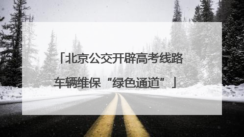 北京公交开辟高考线路车辆维保“绿色通道”