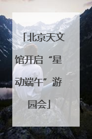 北京天文馆开启“星动端午”游园会