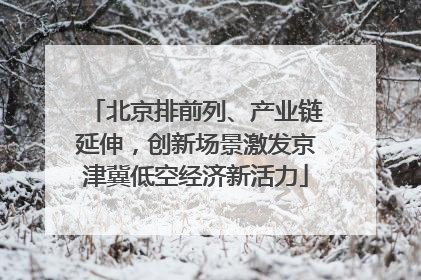 北京排前列、产业链延伸，创新场景激发京津冀低空经济新活力