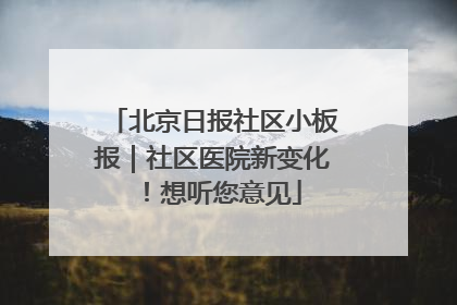 北京日报社区小板报｜社区医院新变化！想听您意见