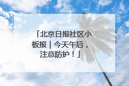北京日报社区小板报｜今天午后，注意防护！