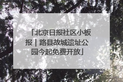 北京日报社区小板报｜路县故城遗址公园今起免费开放