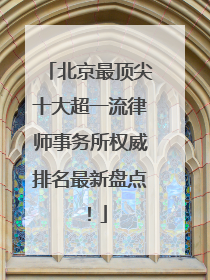 北京最顶尖十大超一流律师事务所权威排名最新盘点！