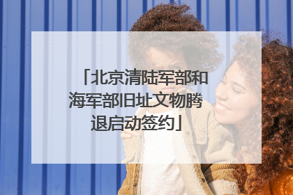 北京清陆军部和海军部旧址文物腾退启动签约