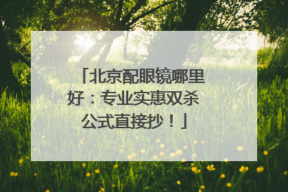 北京配眼镜哪里好：专业实惠双杀公式直接抄！