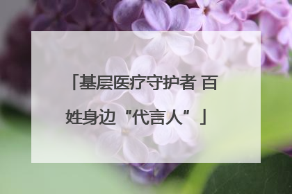 基层医疗守护者 百姓身边“代言人”