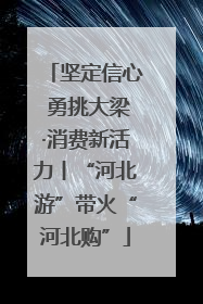 坚定信心 勇挑大梁·消费新活力丨“河北游”带火“河北购”