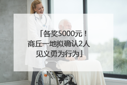 各奖5000元！商丘一地拟确认2人见义勇为行为