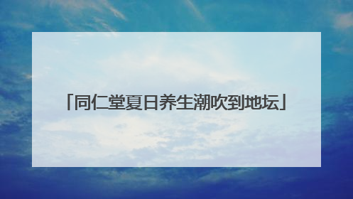 同仁堂夏日养生潮吹到地坛