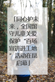 同心护未来，全国留守儿童关爱保护“百场宣讲进工地”活动在昆启幕