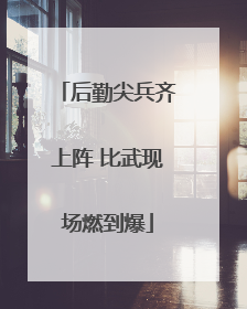 后勤尖兵齐上阵 比武现场燃到爆