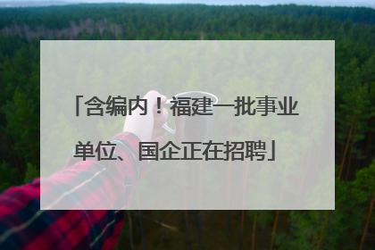 含编内！福建一批事业单位、国企正在招聘