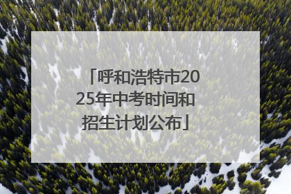 呼和浩特市2025年中考时间和招生计划公布