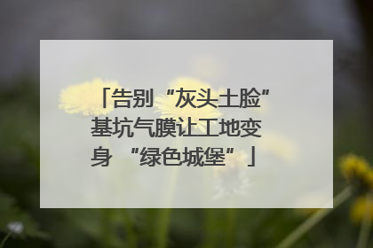 告别“灰头土脸” 基坑气膜让工地变身 “绿色城堡”