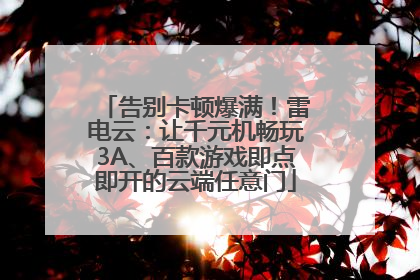告别卡顿爆满！雷电云：让千元机畅玩3A、百款游戏即点即开的云端任意门
