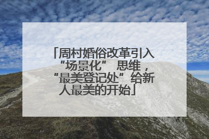 周村婚俗改革引入“场景化” 思维，“最美登记处”给新人最美的开始