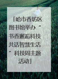 哈市香坊区图书馆举办“书香邂逅科技共话智慧生活”科技周主题活动
