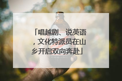 唱越剧、说英语，文化特派员在山乡开启双向奔赴