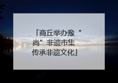 商丘举办豫“尚”非遗市集 传承非遗文化