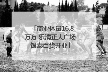 商业体量16.8万方 乐清正大广场银泰百货开业