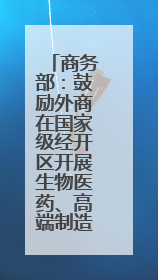 商务部：鼓励外商在国家级经开区开展生物医药、高端制造等领域投资
