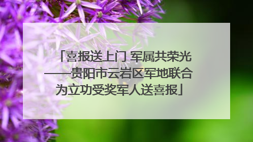 喜报送上门 军属共荣光——贵阳市云岩区军地联合为立功受奖军人送喜报