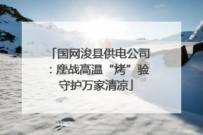 国网浚县供电公司：鏖战高温“烤”验 守护万家清凉