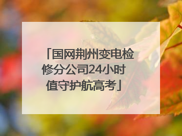 国网荆州变电检修分公司24小时值守护航高考