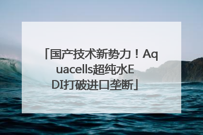 国产技术新势力！Aquacells超纯水EDI打破进口垄断