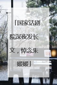 国家话剧院深夜发长文，悼念朱媛媛